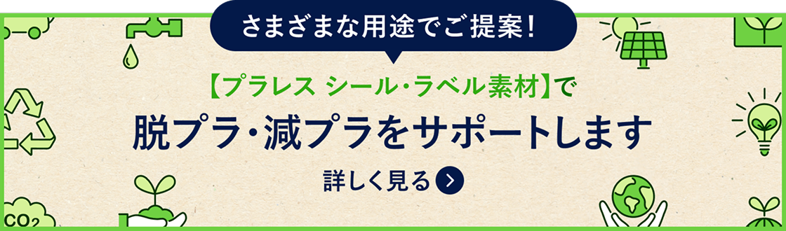 さまざまな用途でご提案！【プラレスシール・ラベル素材】で脱プラ・減プラをサポートします